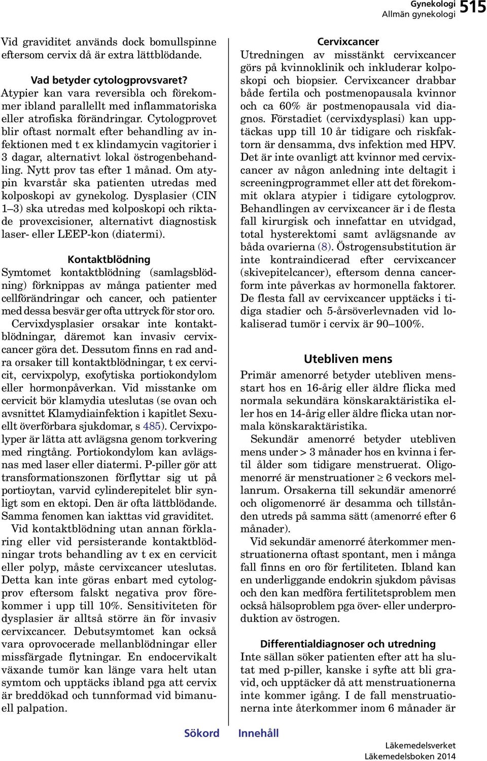 Cytologprovet blir oftast normalt efter behandling av infektionen med t ex klindamycin vagitorier i 3 dagar, alternativt lokal östrogenbehandling. Nytt prov tas efter 1 månad.