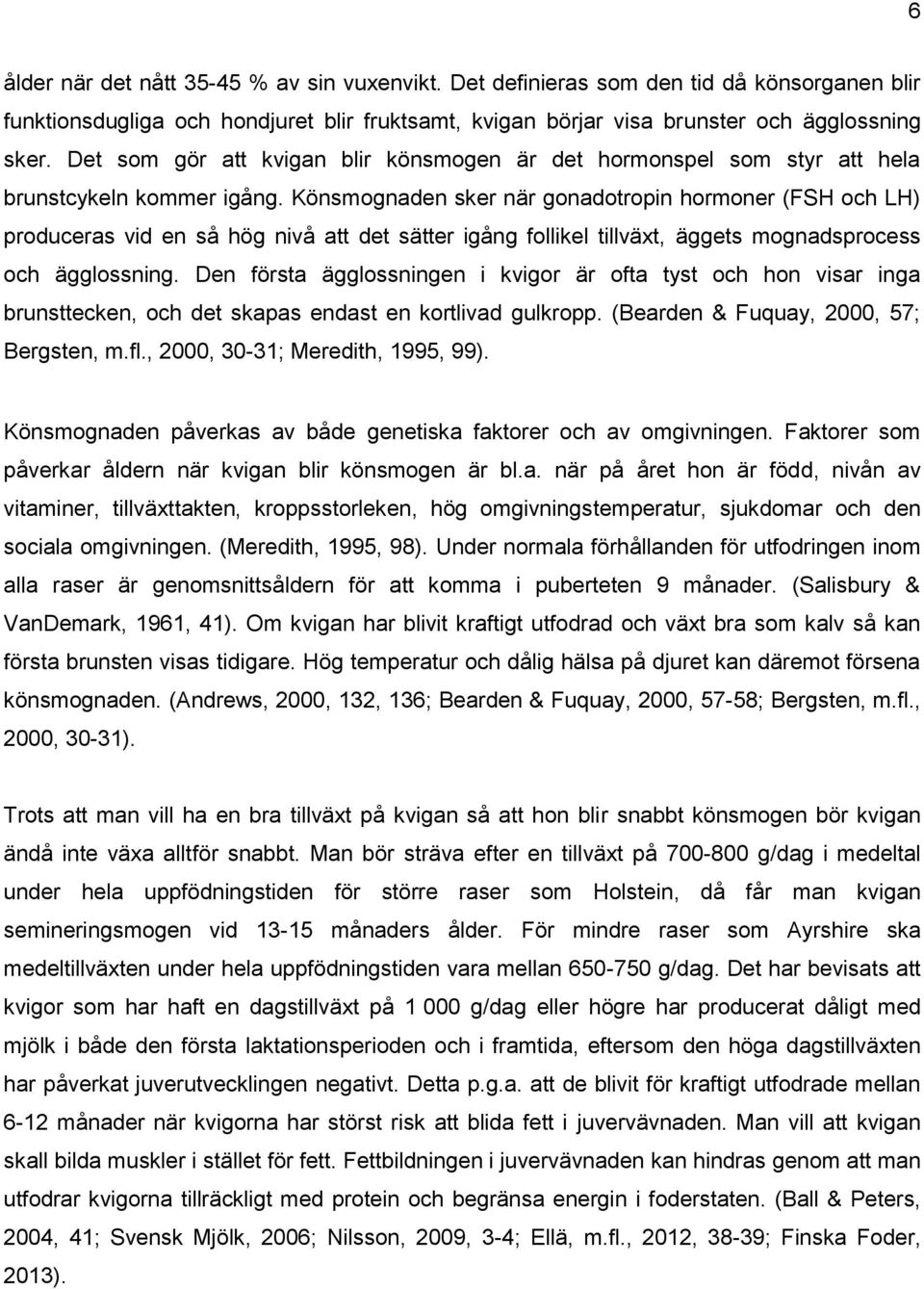 Könsmognaden sker när gonadotropin hormoner (FSH och LH) produceras vid en så hög nivå att det sätter igång follikel tillväxt, äggets mognadsprocess och ägglossning.