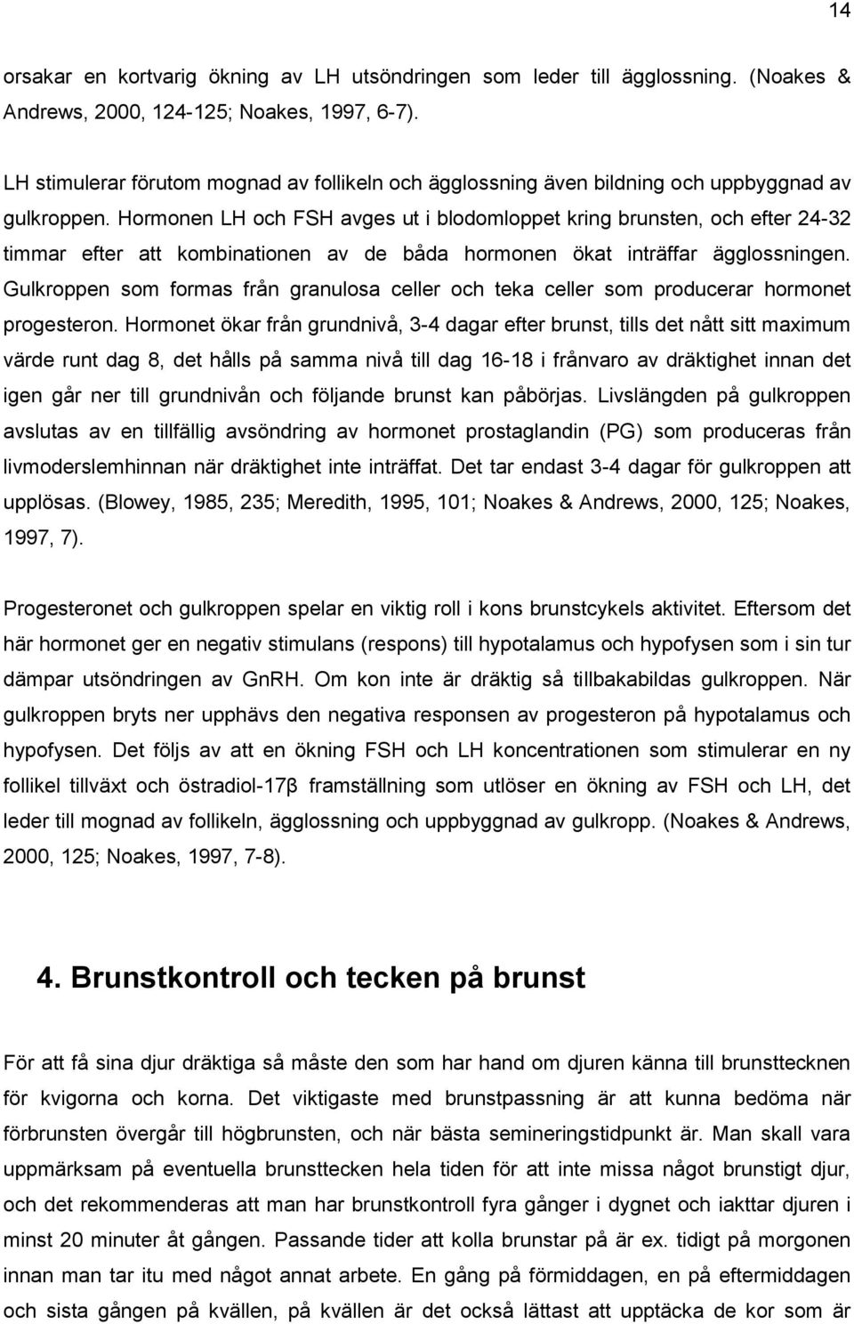Hormonen LH och FSH avges ut i blodomloppet kring brunsten, och efter 24-32 timmar efter att kombinationen av de båda hormonen ökat inträffar ägglossningen.