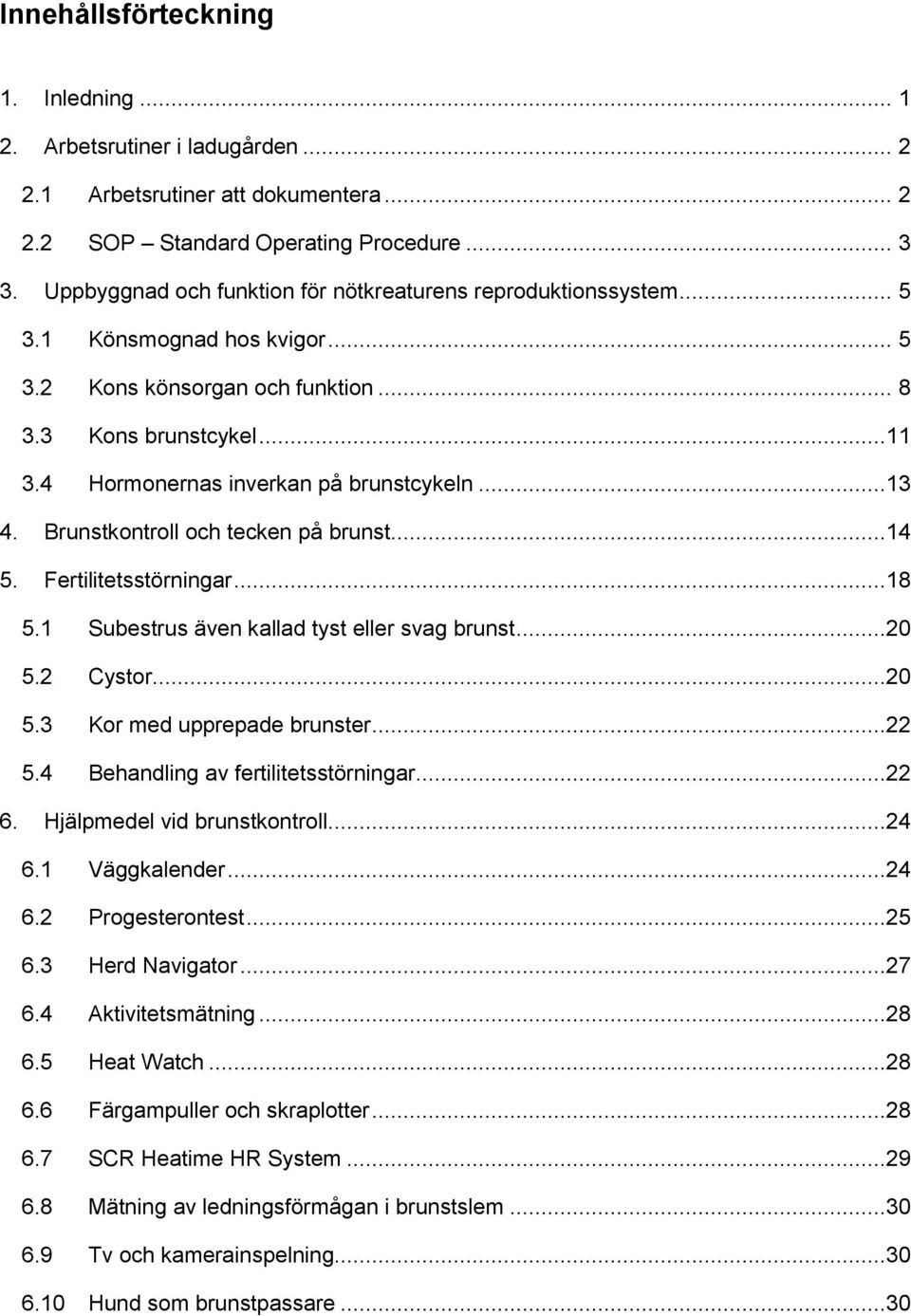 4 Hormonernas inverkan på brunstcykeln...13 4. Brunstkontroll och tecken på brunst...14 5. Fertilitetsstörningar...18 5.1 Subestrus även kallad tyst eller svag brunst...20 5.