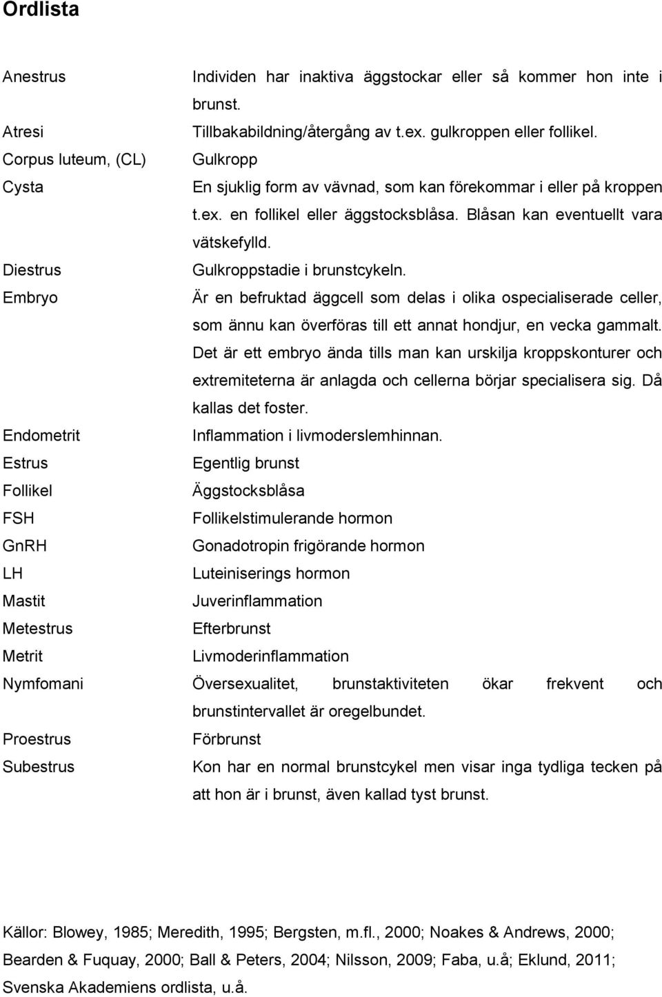 Diestrus Gulkroppstadie i brunstcykeln. Embryo Är en befruktad äggcell som delas i olika ospecialiserade celler, som ännu kan överföras till ett annat hondjur, en vecka gammalt.