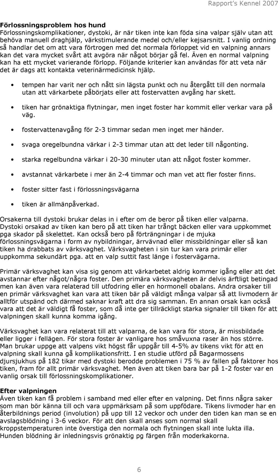 Även en normal valpning kan ha ett mycket varierande förlopp. Följande kriterier kan användas för att veta när det är dags att kontakta veterinärmedicinsk hjälp.