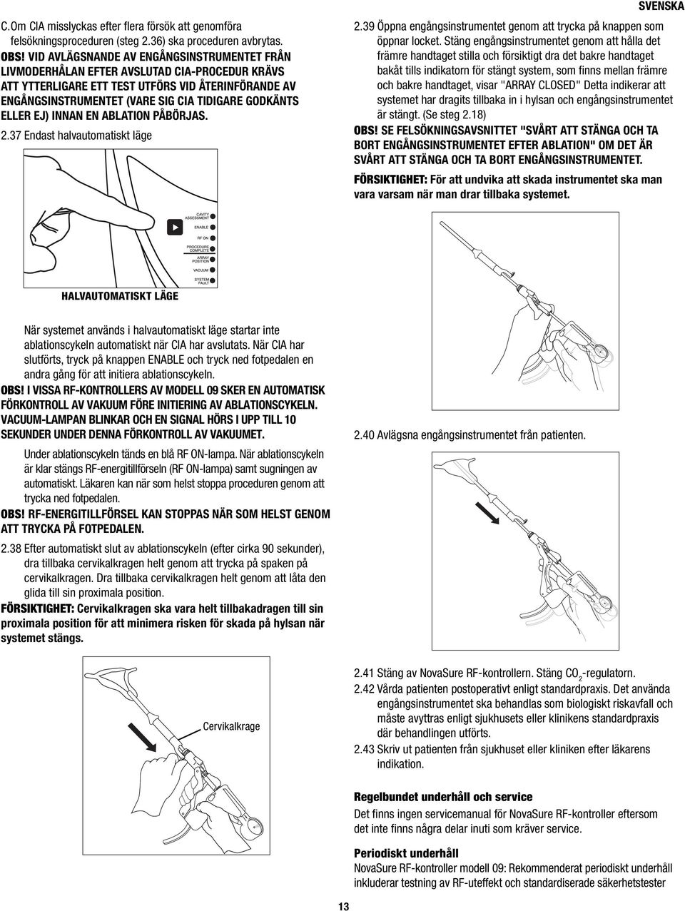 ELLER EJ) INNAN EN ABLATION PÅBÖRJAS. 2.37 Endast halvautomatiskt läge 2.39 Öppna engångsinstrumentet genom att trycka på knappen som öppnar locket.