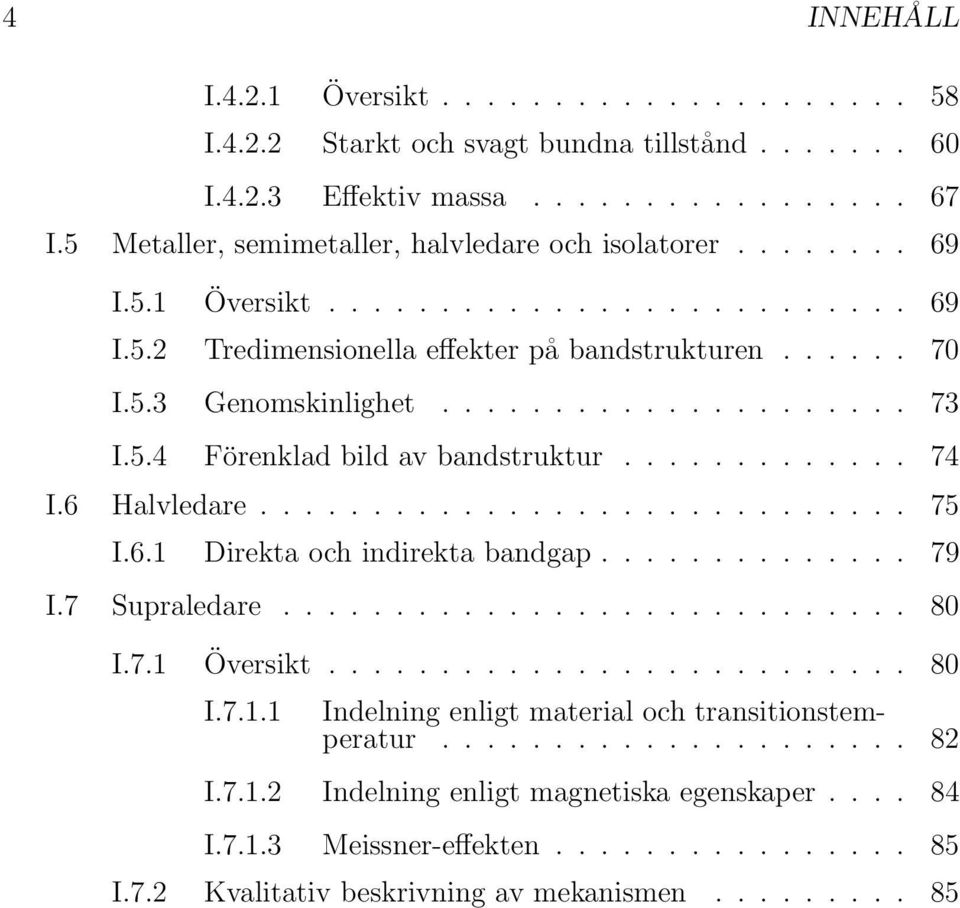 5.4 Förenklad bild av bandstruktur............. 74 I.6 Halvledare............................. 75 I.6.1 Direkta och indirekta bandgap.............. 79 I.7 Supraledare............................ 80 I.