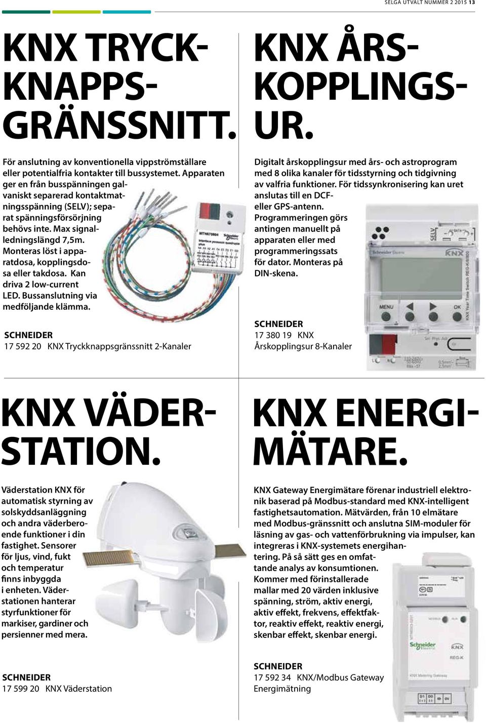 Monteras löst i apparatdosa, kopplingsdosa eller takdosa. Kan driva 2 low-current LED. Bussanslutning via medföljande klämma.