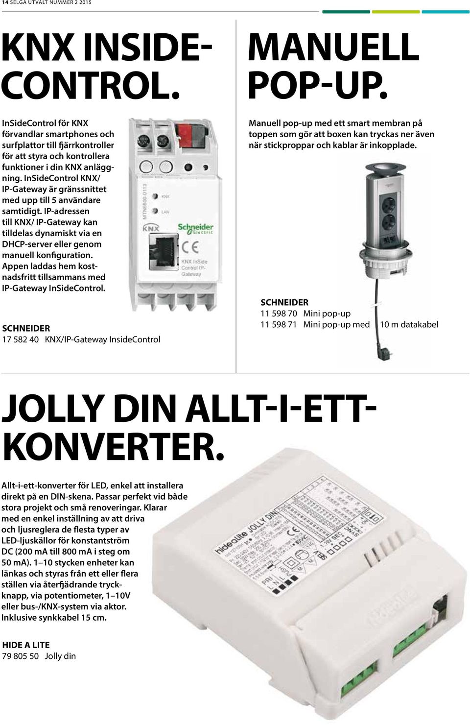 InSideControl KNX/ IP-Gateway är gränssnittet med upp till 5 användare samtidigt. IP-adressen till KNX/ IP-Gateway kan tilldelas dynamiskt via en DHCP-server eller genom manuell konfiguration.