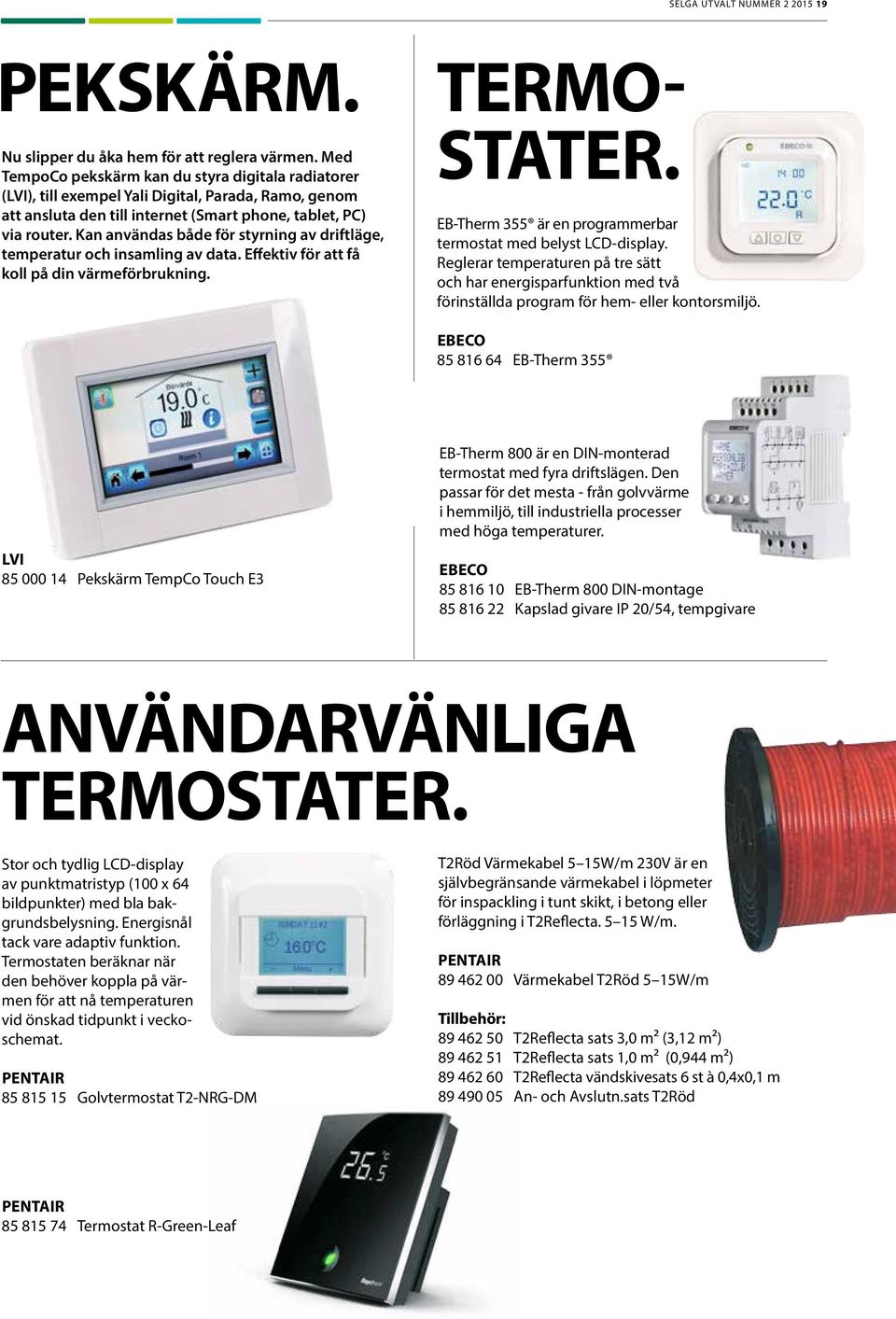 Kan användas både för styrning av driftläge, temperatur och insamling av data. Effektiv för att få koll på din värmeförbrukning. TERMO- STATER.