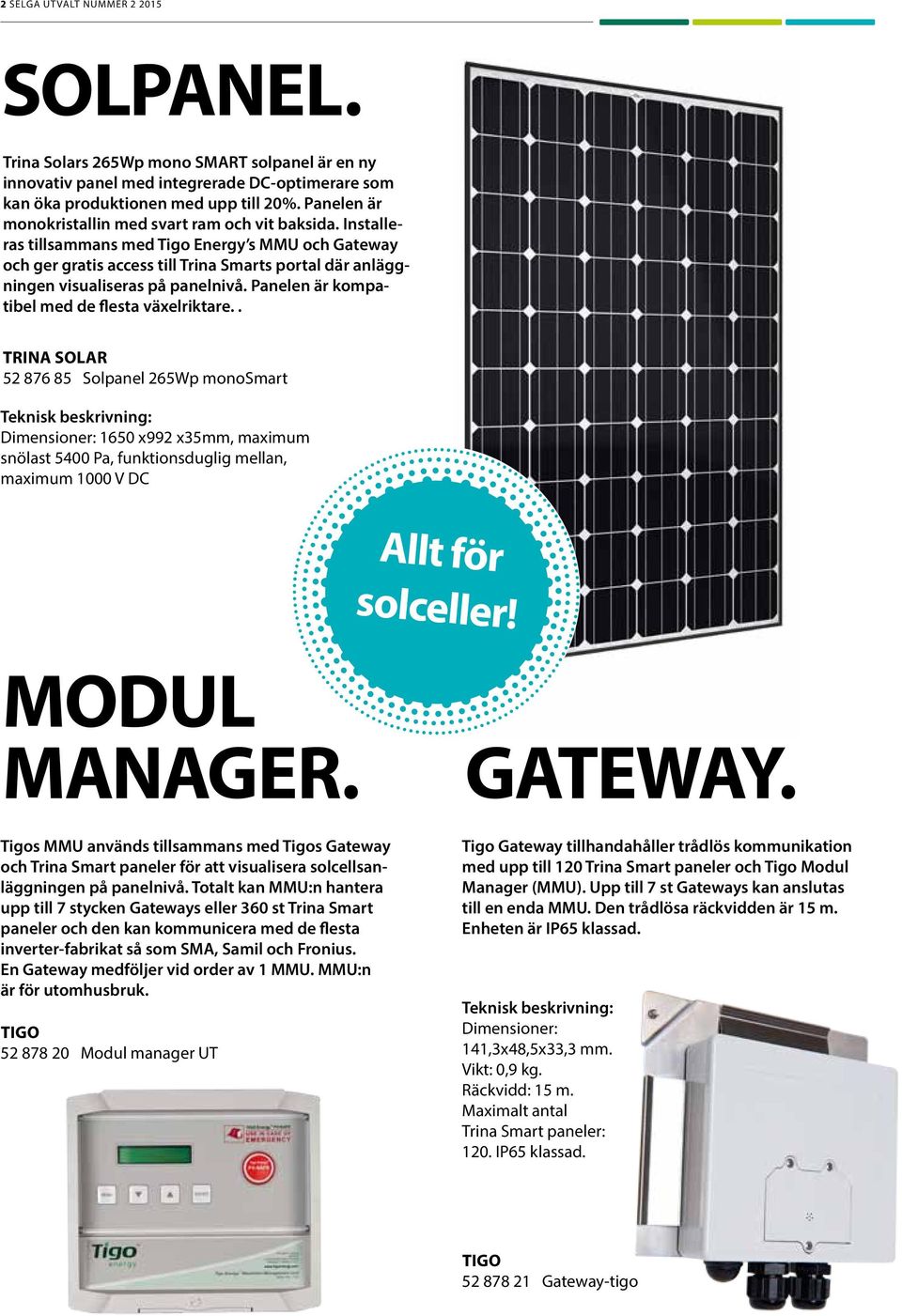 Installeras tillsammans med Tigo Energy s MMU och Gateway och ger gratis access till Trina Smarts portal där anläggningen visualiseras på panelnivå. Panelen är kompatibel med de flesta växelriktare.