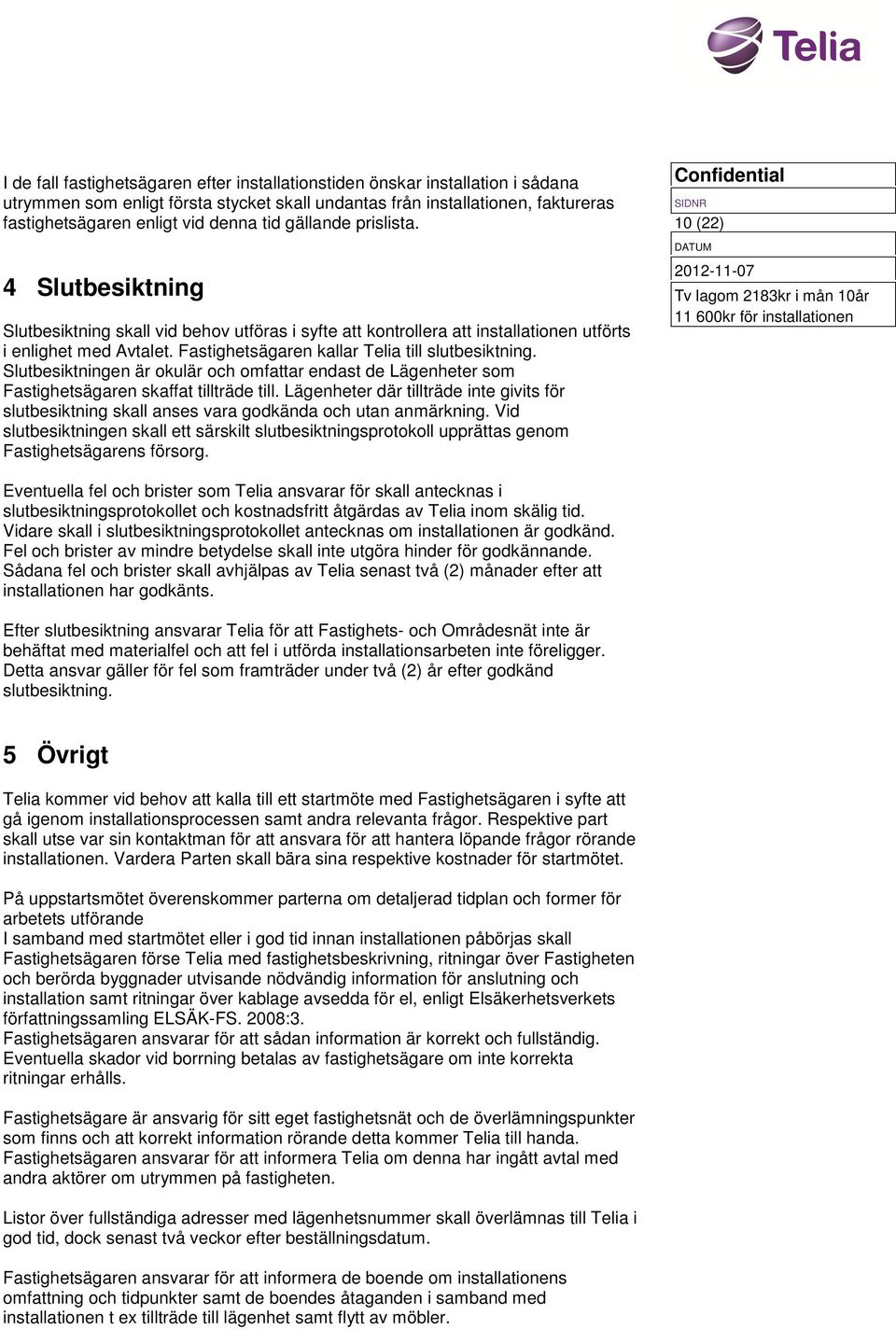 Fastighetsägaren kallar Telia till slutbesiktning. Slutbesiktningen är okulär och omfattar endast de Lägenheter som Fastighetsägaren skaffat tillträde till.