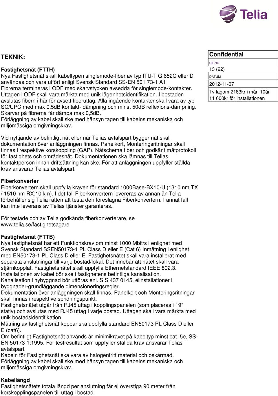 Uttagen i ODF skall vara märkta med unik lägenhetsidentifikation. I bostaden avslutas fibern i här för avsett fiberuttag.