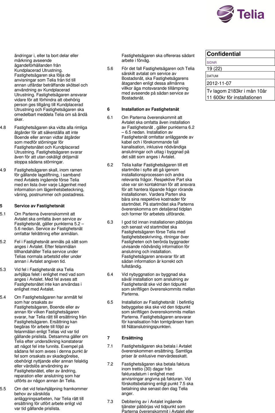 Fastighetsägaren ansvarar vidare för att förhindra att obehörig person ges tillgång till Kundplacerad Utrustning och Fastighetsägaren ska omedelbart meddela Telia om så ändå sker. 4.