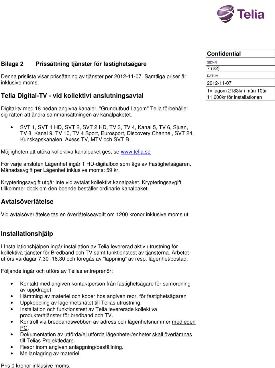 SVT 1, SVT 1 HD, SVT 2, SVT 2 HD, TV 3, TV 4, Kanal 5, TV 6, Sjuan, TV 8, Kanal 9, TV 10, TV 4 Sport, Eurosport, Discovery Channel, SVT 24, Kunskapskanalen, Axess TV, MTV och SVT B Möjligheten att