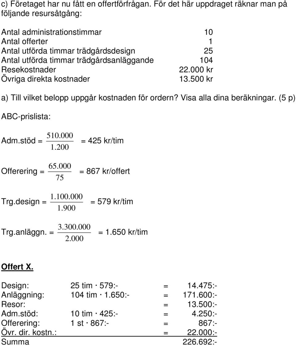 Resekostnader 22.000 kr Övriga direkta kostnader 13.500 kr a) Till vilket belopp uppgår kostnaden för ordern? Visa alla dina beräkningar. (5 p) ABC-prislista: Adm.stöd = 510.000 1.