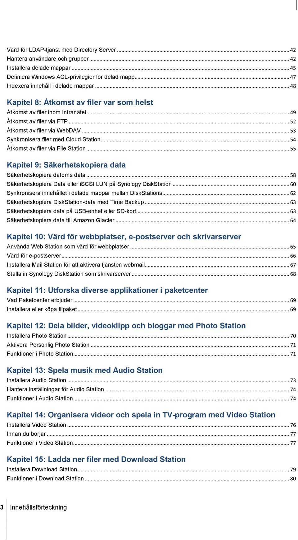 .. 53 Synkronisera filer med Cloud Station... 54 Åtkomst av filer via File Station... 55 Kapitel 9: Säkerhetskopiera data Säkerhetskopiera datorns data.