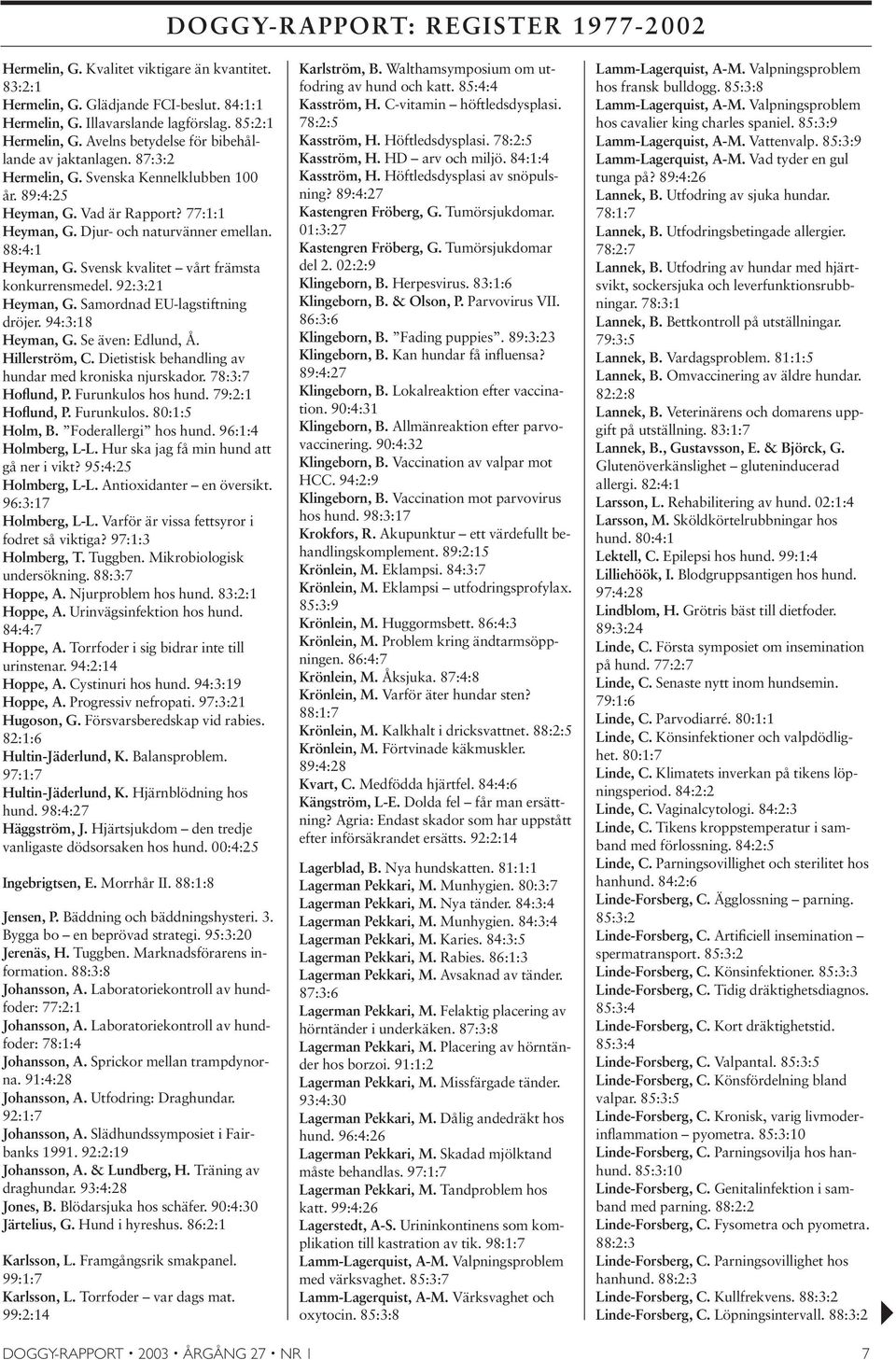 88:4:1 Heyman, G. Svensk kvalitet vårt främsta konkurrensmedel. 92:3:21 Heyman, G. Samordnad EU-lagstiftning dröjer. 94:3:18 Heyman, G. Se även: Edlund, Å. Hillerström, C.