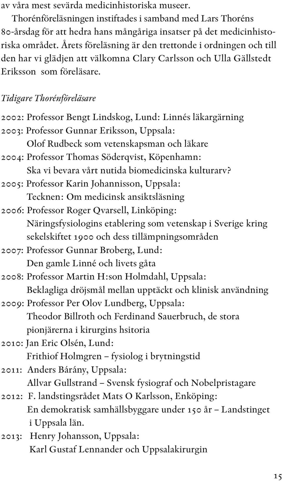 Tidigare Thorénföreläsare 2002: Professor Bengt Lindskog, Lund: Linnés läkargärning 2003: Professor Gunnar Eriksson, Uppsala: Olof Rudbeck som vetenskapsman och läkare 2004: Professor Thomas
