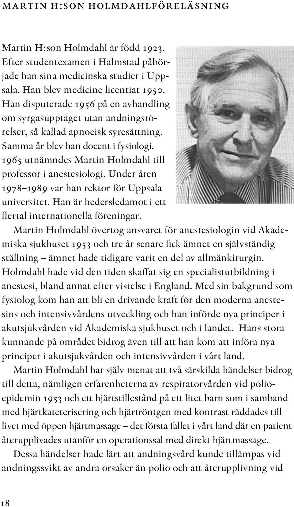 1965 utnämndes Martin Holmdahl till professor i anestesiologi. Under åren 1978 1989 var han rektor för Uppsala universitet. Han är hedersledamot i ett flertal internationella föreningar.