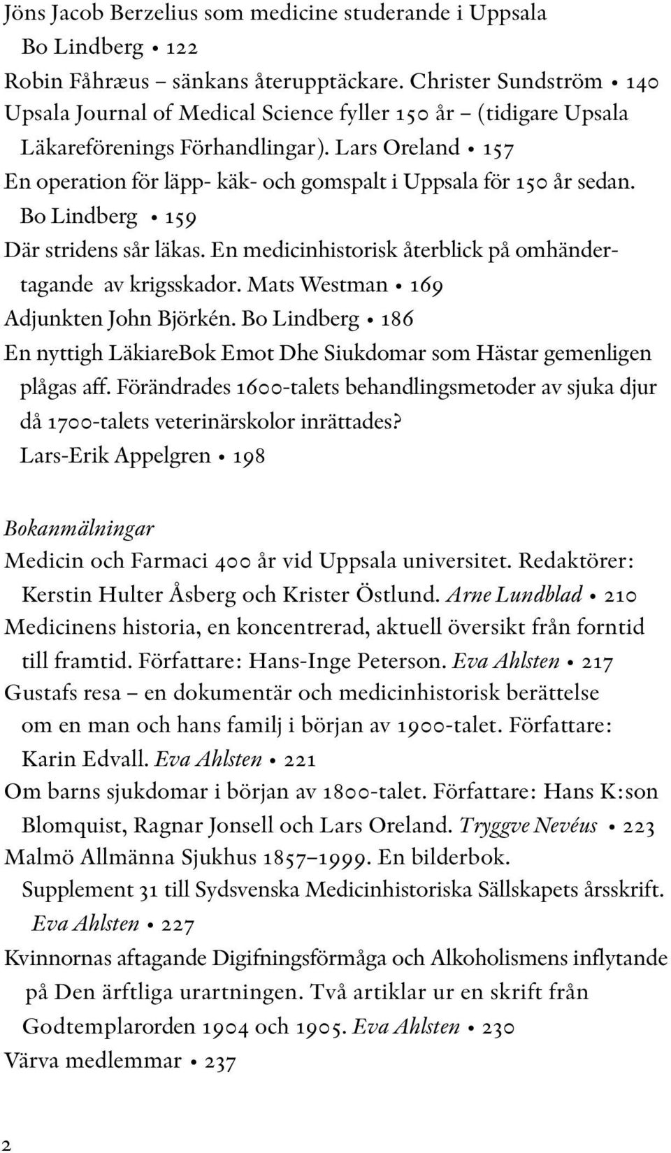 Lars Oreland 157 En operation för läpp- käk- och gomspalt i Uppsala för 150 år sedan. Bo Lindberg 159 Där stridens sår läkas. En medicinhistorisk återblick på omhändertagande av krigsskador.