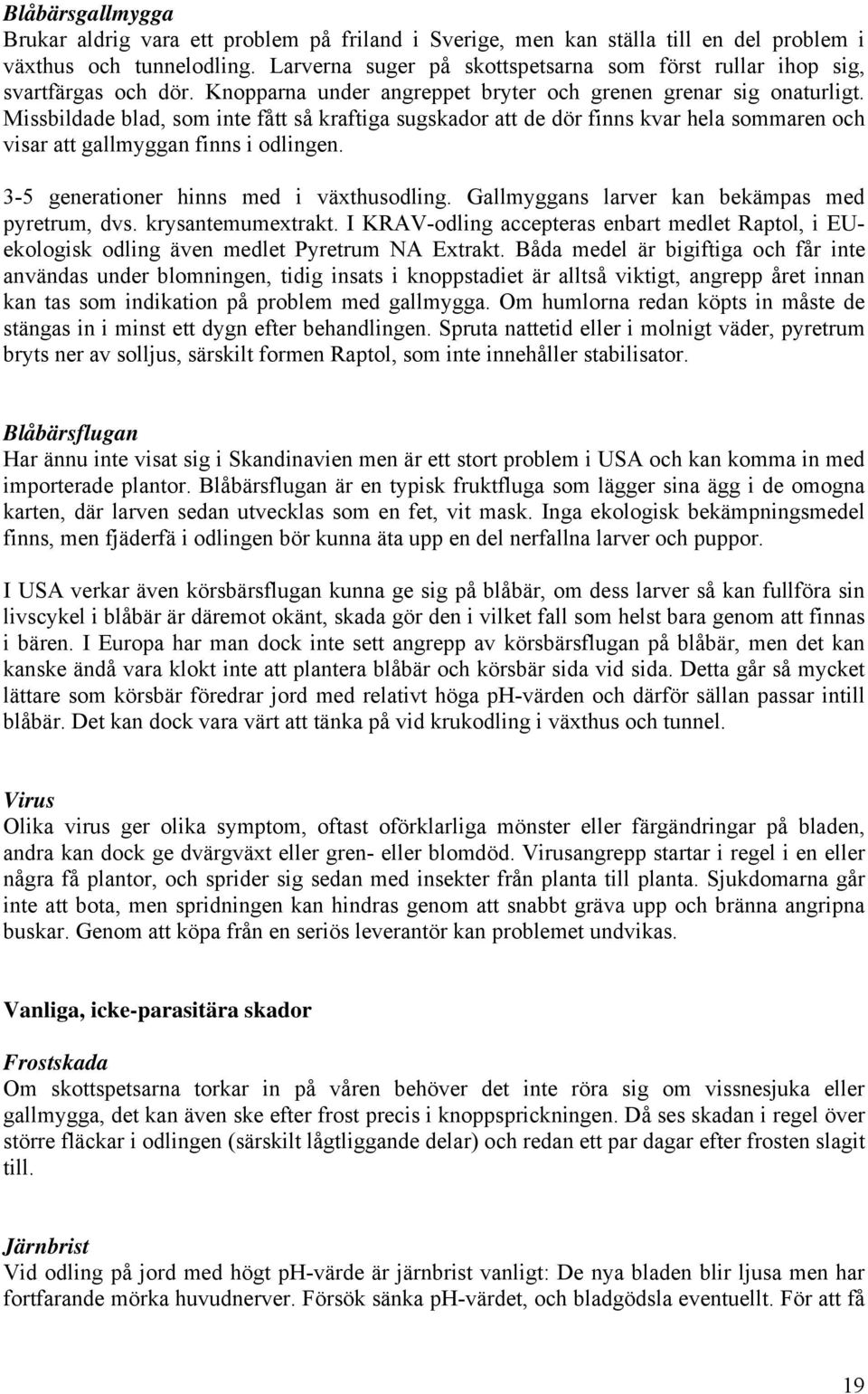 Missbildade blad, som inte fått så kraftiga sugskador att de dör finns kvar hela sommaren och visar att gallmyggan finns i odlingen. 3-5 generationer hinns med i växthusodling.