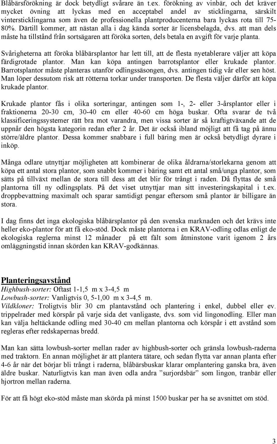 75-80%. Därtill kommer, att nästan alla i dag kända sorter är licensbelagda, dvs. att man dels måste ha tillstånd från sortsägaren att föröka sorten, dels betala en avgift för varje planta.