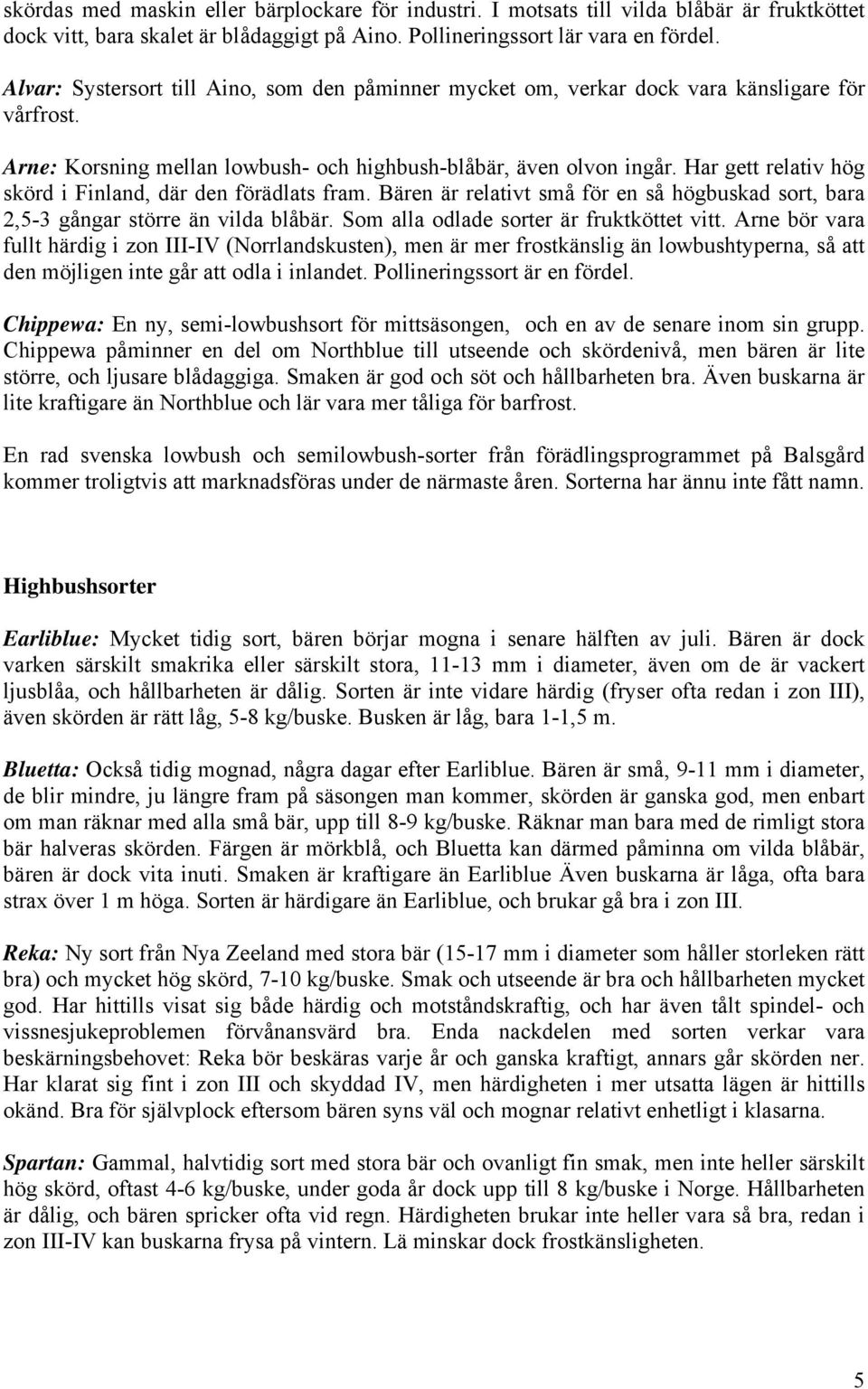 Har gett relativ hög skörd i Finland, där den förädlats fram. Bären är relativt små för en så högbuskad sort, bara 2,5-3 gångar större än vilda blåbär. Som alla odlade sorter är fruktköttet vitt.