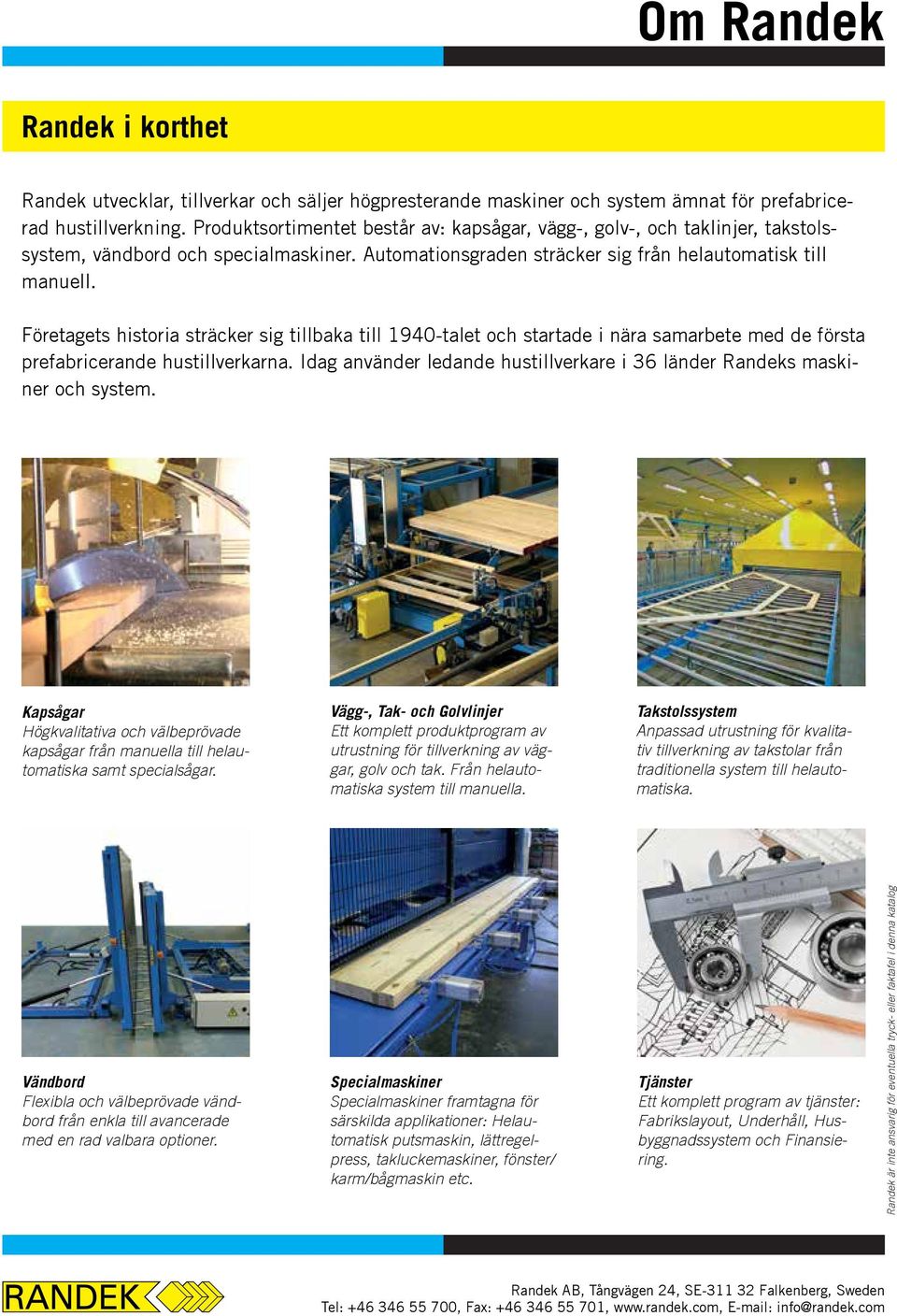 Företagets historia sträcker sig tillbaka till 1940-talet och startade i nära samarbete med de första prefabricerande hustillverkarna.