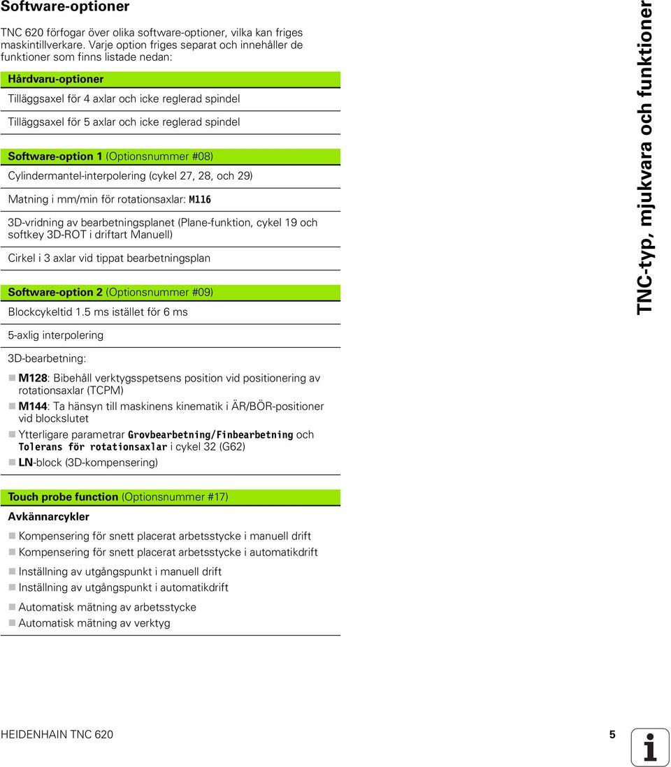 spindel Software-option 1 (Optionsnummer #08) Cylindermantel-interpolering (cykel 27, 28, och 29) Matning i mm/min för rotationsaxlar: M116 3D-vridning av bearbetningsplanet (Plane-funktion, cykel 19