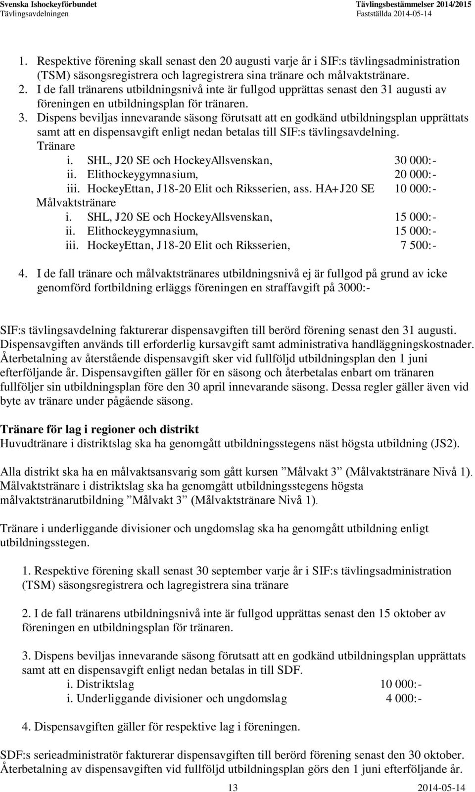 SHL, J20 SE och HockeyAllsvenskan, 30 000:- ii. Elithockeygymnasium, 20 000:- iii. HockeyEttan, J18-20 Elit och Riksserien, ass. HA+J20 SE 10 000:- Målvaktstränare i.