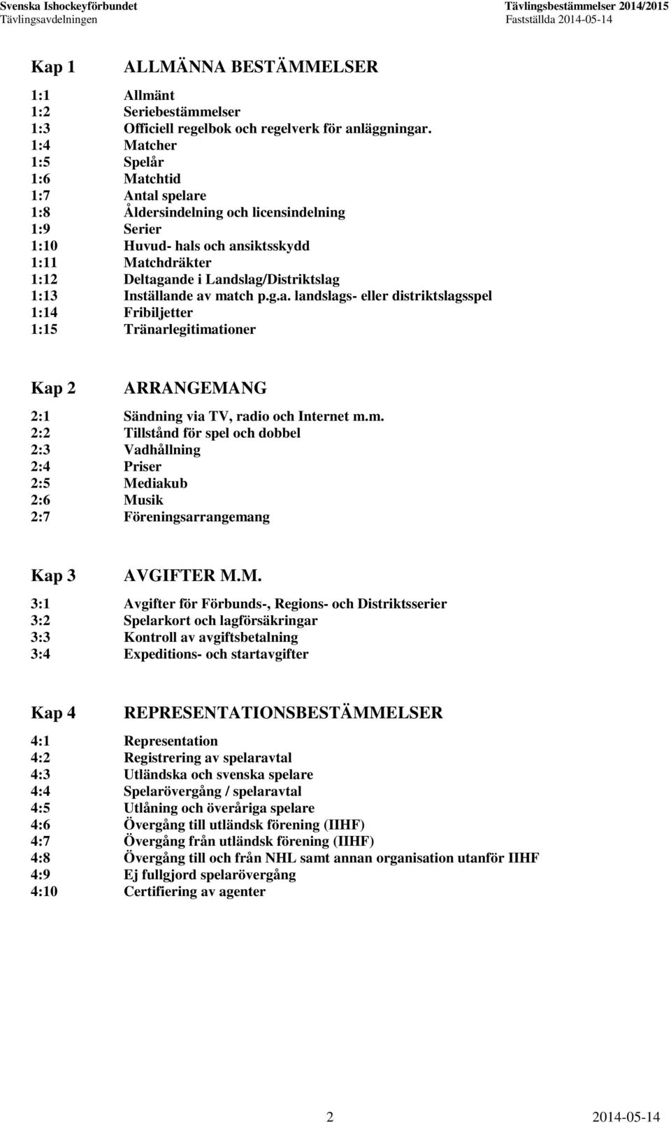 1:13 Inställande av match p.g.a. landslags- eller distriktslagsspel 1:14 Fribiljetter 1:15 Tränarlegitimationer Kap 2 ARRANGEMANG 2:1 Sändning via TV, radio och Internet m.m. 2:2 Tillstånd för spel och dobbel 2:3 Vadhållning 2:4 Priser 2:5 Mediakub 2:6 Musik 2:7 Föreningsarrangemang Kap 3 AVGIFTER M.