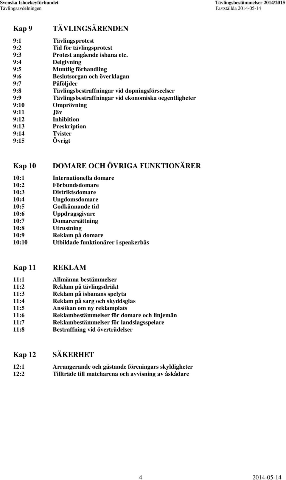 Omprövning 9:11 Jäv 9:12 Inhibition 9:13 Preskription 9:14 Tvister 9:15 Övrigt Kap 10 DOMARE OCH ÖVRIGA FUNKTIONÄRER 10:1 Internationella domare 10:2 Förbundsdomare 10:3 Distriktsdomare 10:4