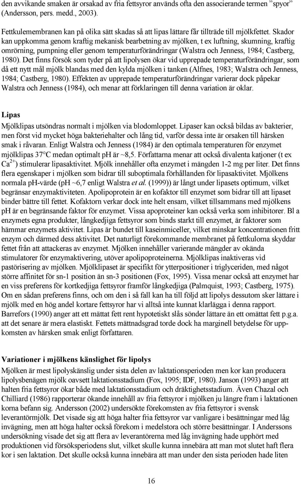 Skador kan uppkomma genom kraftig mekanisk bearbetning av mjölken, t ex luftning, skumning, kraftig omrörning, pumpning eller genom temperaturförändringar (Walstra och Jenness, 1984; Castberg, 1980).