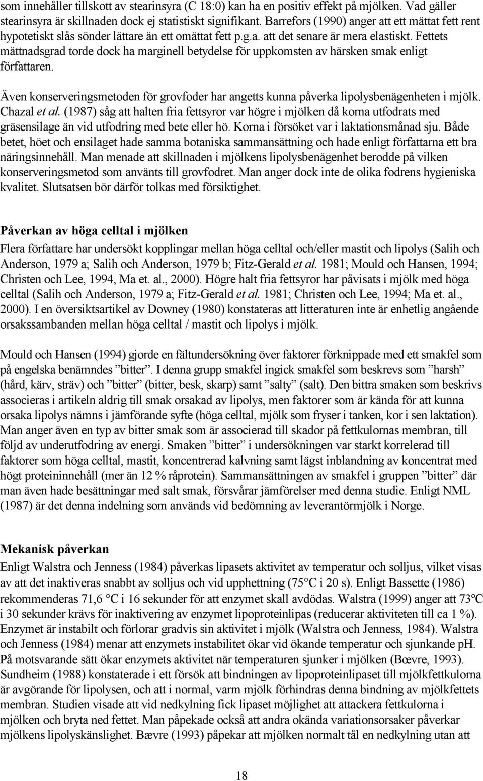 Fettets mättnadsgrad torde dock ha marginell betydelse för uppkomsten av härsken smak enligt författaren. Även konserveringsmetoden för grovfoder har angetts kunna påverka lipolysbenägenheten i mjölk.