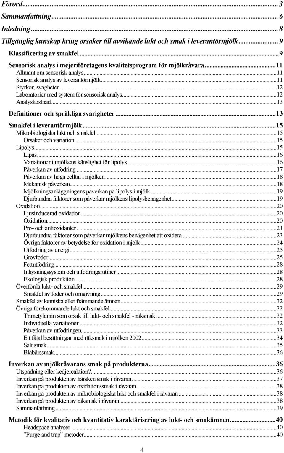 ..12 Laboratorier med system för sensorisk analys...12 Analyskostnad...13 Definitioner och språkliga svårigheter...13 Smakfel i leverantörmjölk...15 Mikrobiologiska lukt och smakfel.