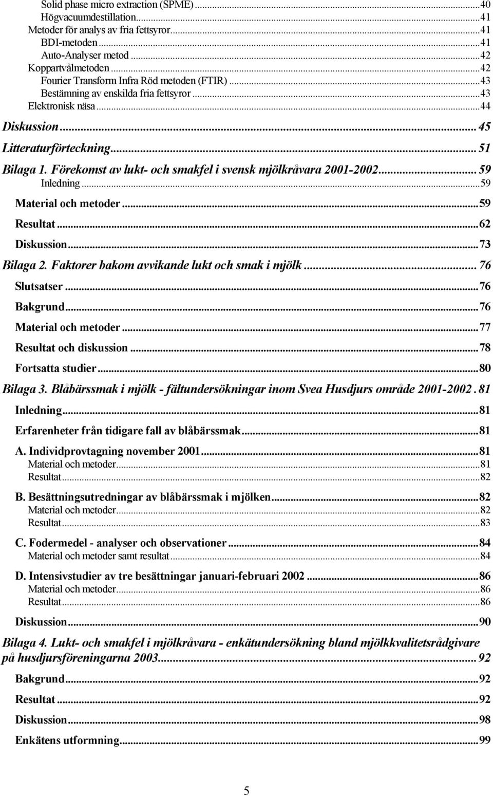 Förekomst av lukt- och smakfel i svensk mjölkråvara 2001-2002...59 Inledning...59 Material och metoder...59 Resultat...62 Diskussion...73 Bilaga 2. Faktorer bakom avvikande lukt och smak i mjölk.