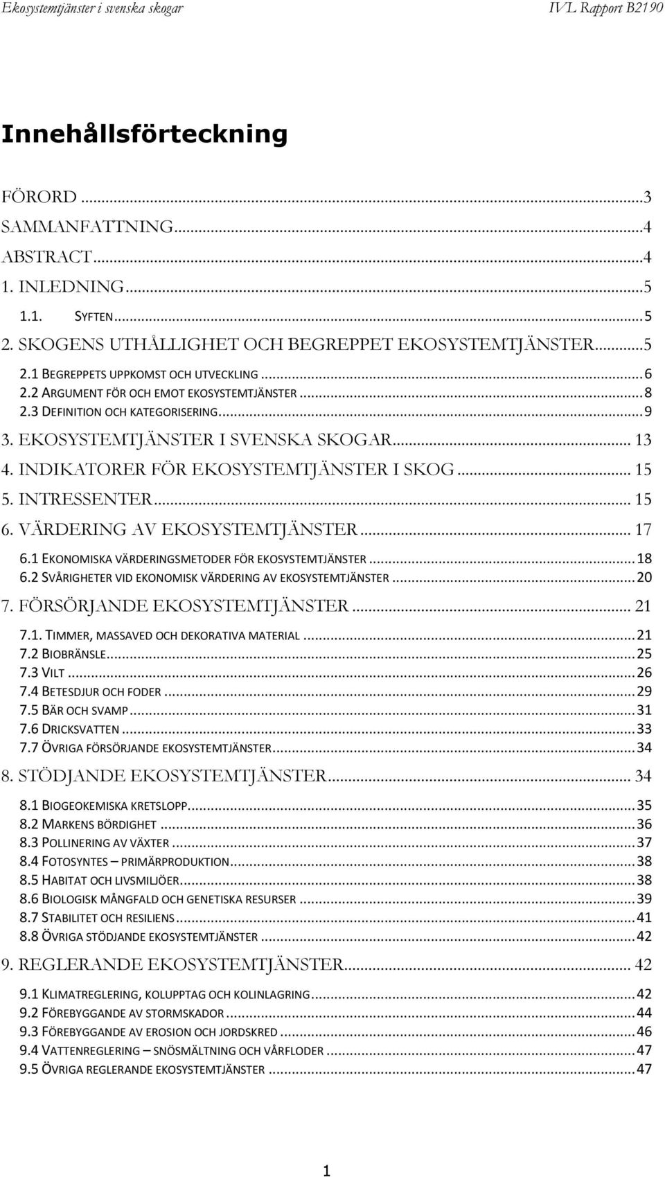 INTRESSENTER... 15 6. VÄRDERING AV EKOSYSTEMTJÄNSTER... 17 6.1 EKONOMISKA VÄRDERINGSMETODER FÖR EKOSYSTEMTJÄNSTER... 18 6.2 SVÅRIGHETER VID EKONOMISK VÄRDERING AV EKOSYSTEMTJÄNSTER... 20 7.