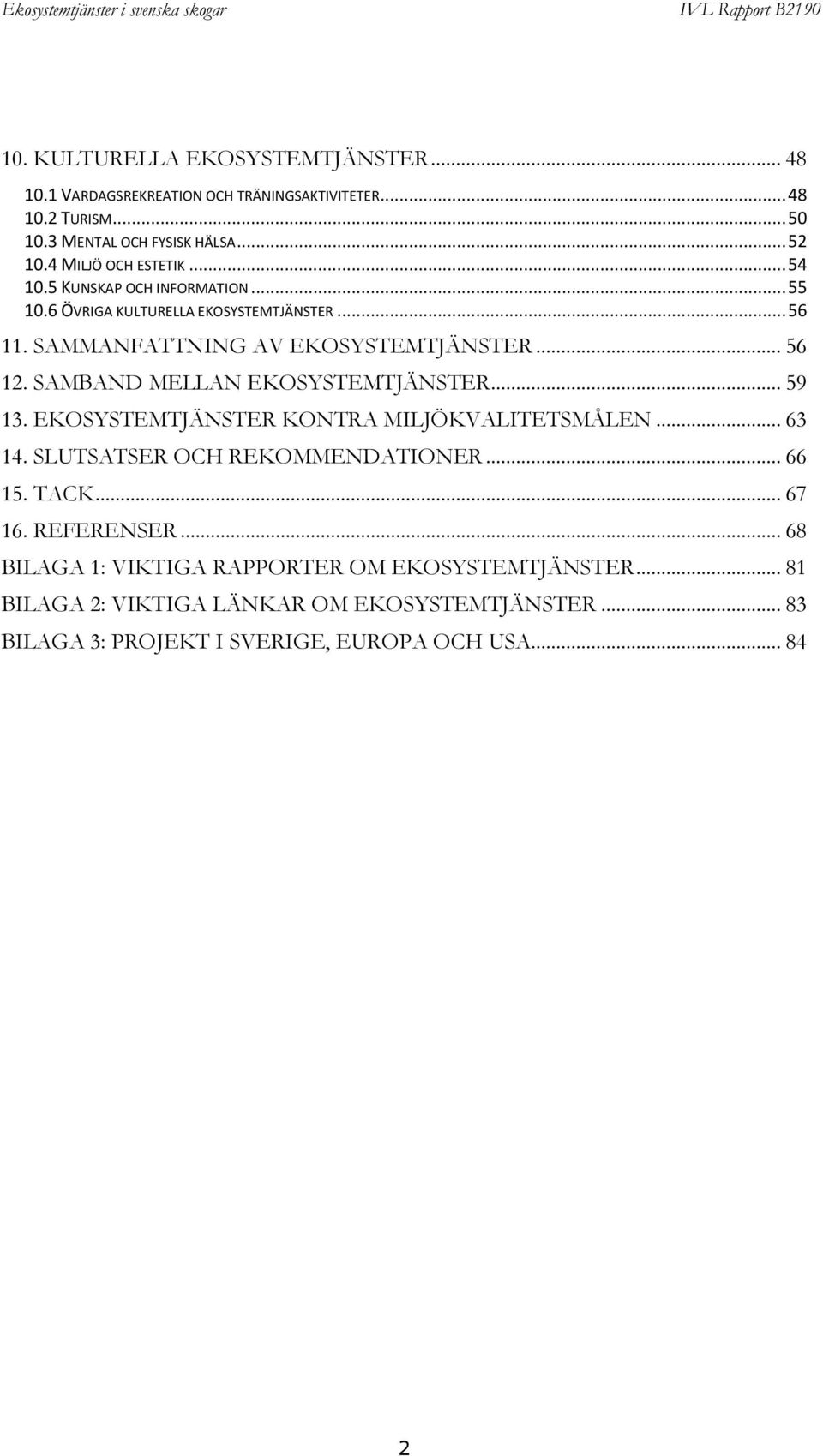 SAMBAND MELLAN EKOSYSTEMTJÄNSTER... 59 13. EKOSYSTEMTJÄNSTER KONTRA MILJÖKVALITETSMÅLEN... 63 14. SLUTSATSER OCH REKOMMENDATIONER... 66 15. TACK... 67 16.