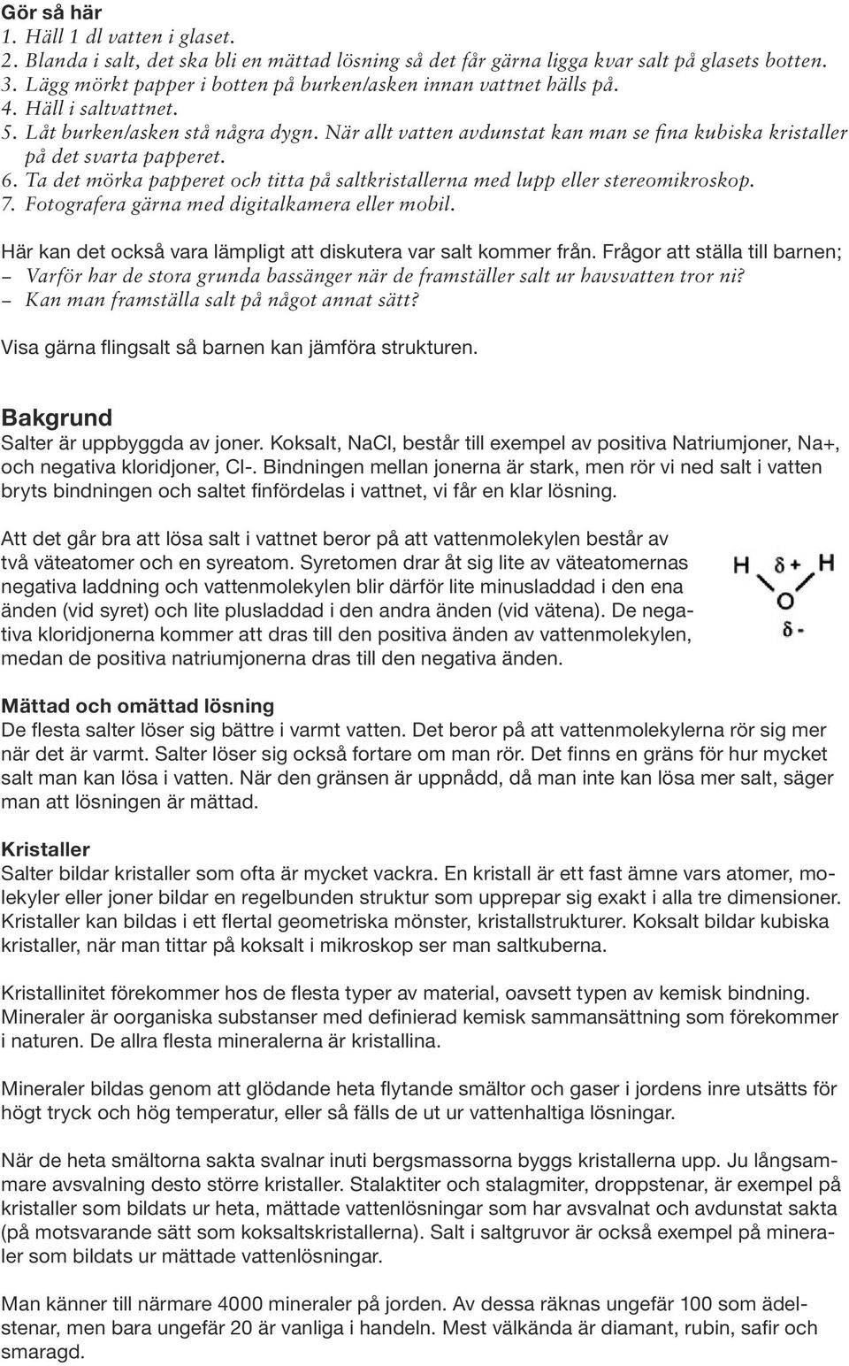 Ta det mörka papperet och titta på saltkristallerna med lupp eller stereomikroskop. 7. Fotografera gärna med digitalkamera eller mobil.