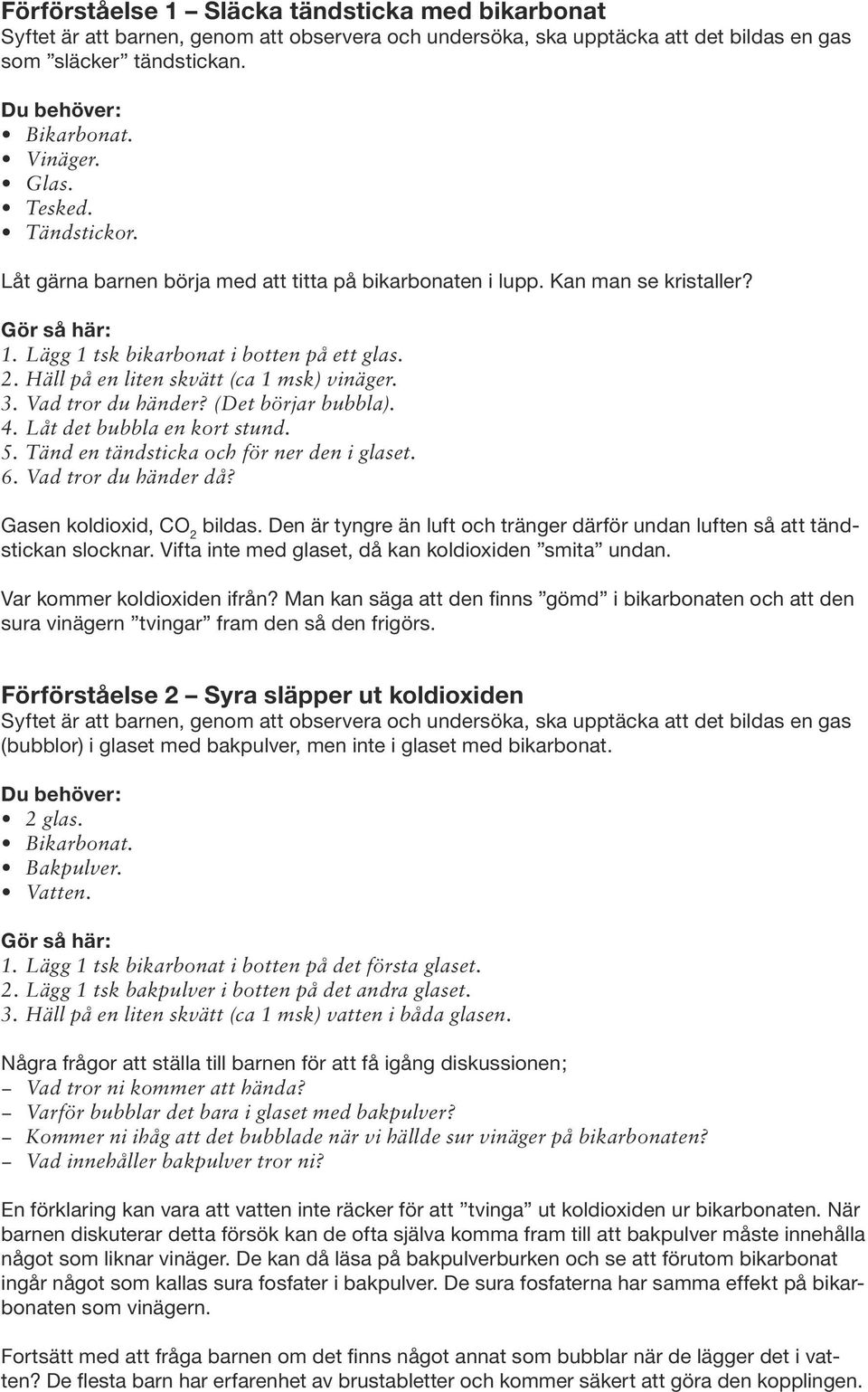 3. Vad tror du händer? (Det börjar bubbla). 4. Låt det bubbla en kort stund. 5. Tänd en tändsticka och för ner den i glaset. 6. Vad tror du händer då? Gasen koldioxid, CO 2 bildas.