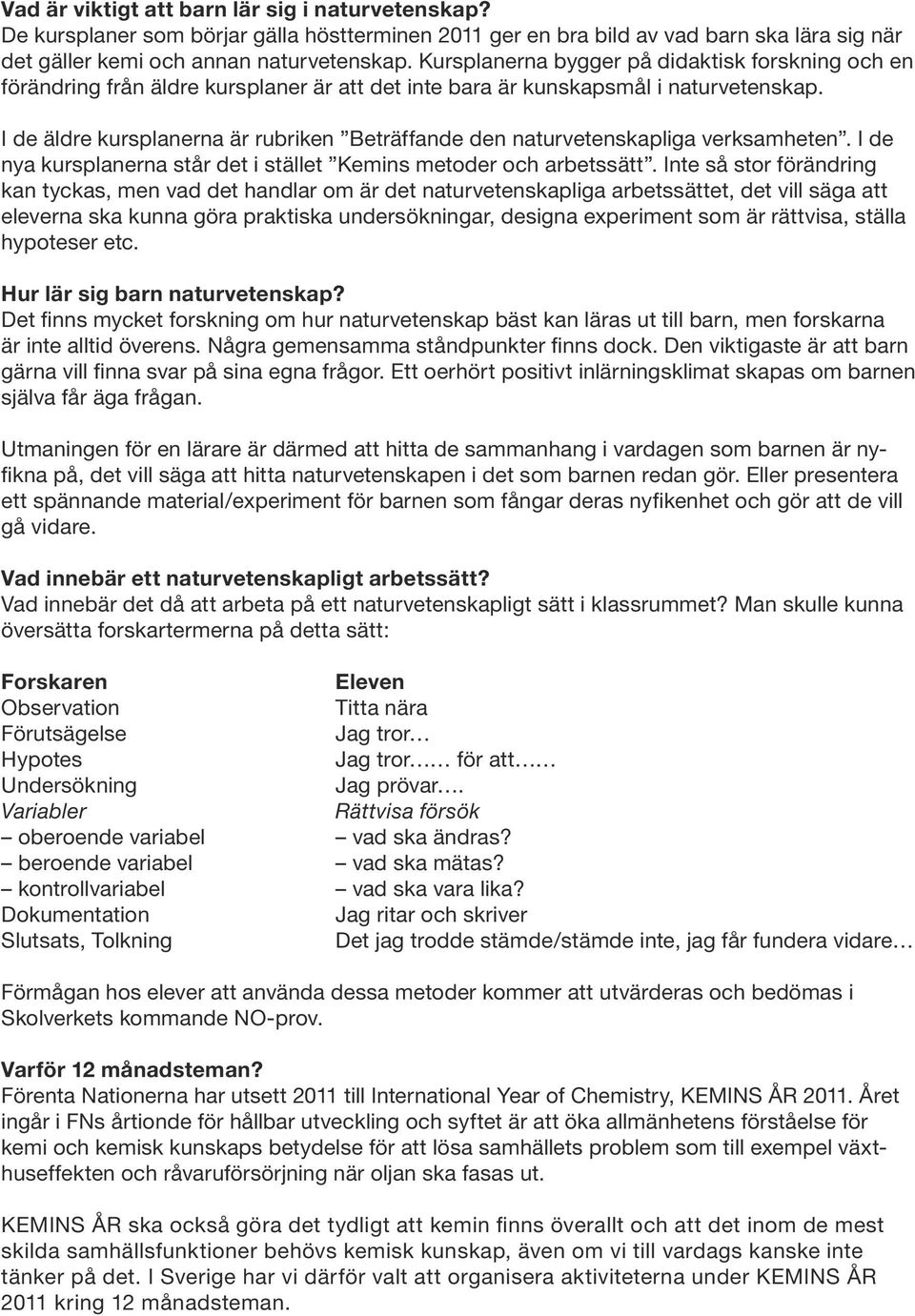 I de äldre kursplanerna är rubriken Beträffande den naturvetenskapliga verksamheten. I de nya kursplanerna står det i stället Kemins metoder och arbetssätt.