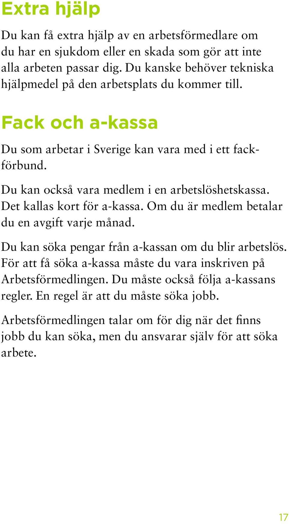 Du kan också vara medlem i en arbets löshets kassa. Det kallas kort för a-kassa. Om du är medlem betalar du en avgift varje månad.