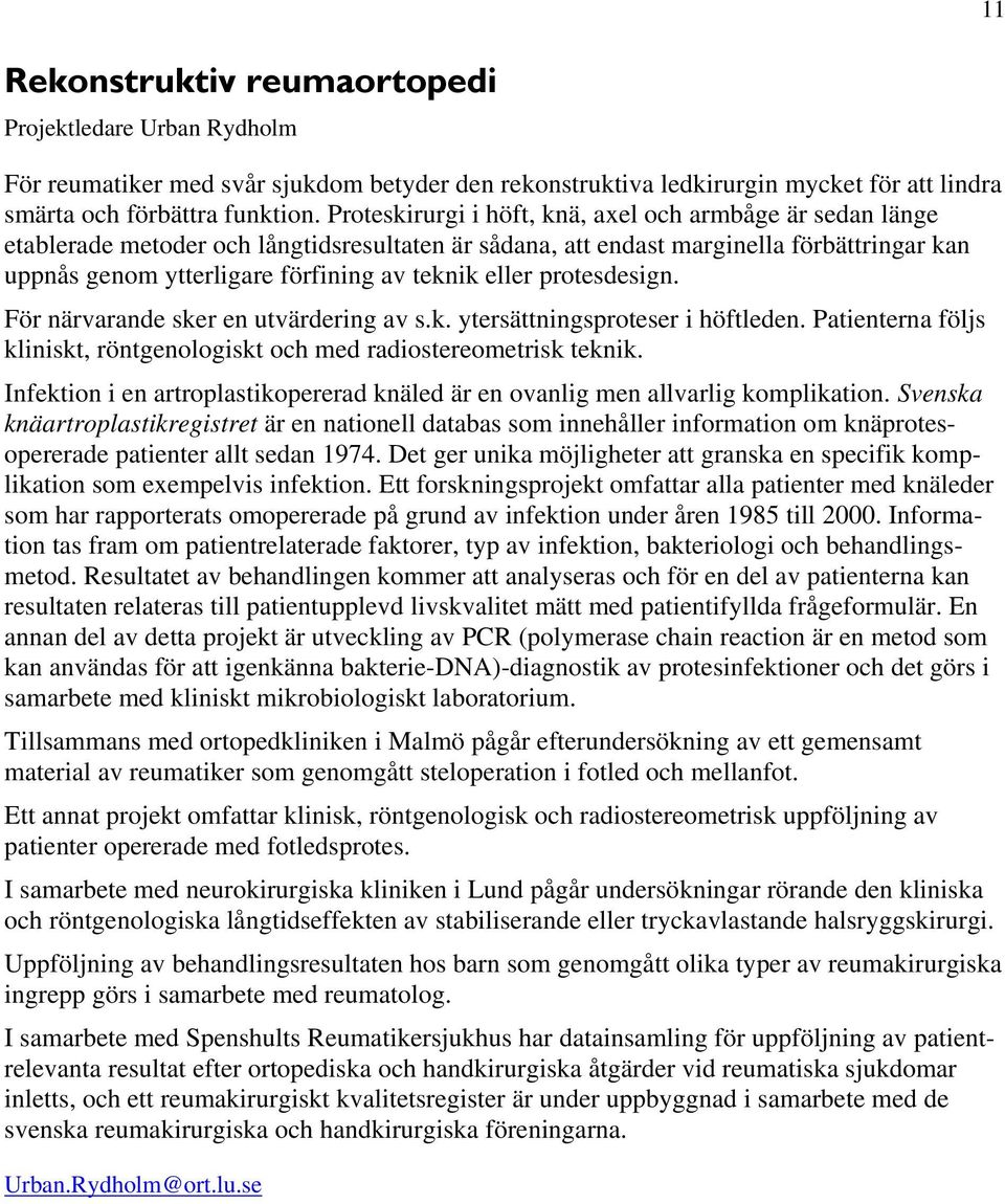 eller protesdesign. För närvarande sker en utvärdering av s.k. ytersättningsproteser i höftleden. Patienterna följs kliniskt, röntgenologiskt och med radiostereometrisk teknik.