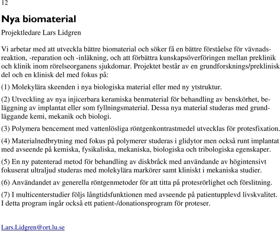 Projektet består av en grundforsknings/preklinisk del och en klinisk del med fokus på: (1) Molekylära skeenden i nya biologiska material eller med ny ytstruktur.