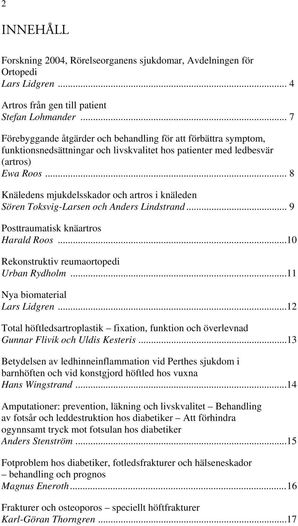 .. 8 Knäledens mjukdelsskador och artros i knäleden Sören Toksvig-Larsen och Anders Lindstrand... 9 Posttraumatisk knäartros Harald Roos...10 Rekonstruktiv reumaortopedi Urban Rydholm.