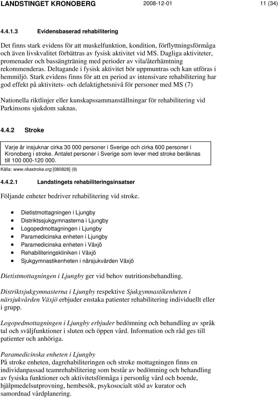 Dagliga aktiviteter, promenader och bassängträning med perioder av vila/återhämtning rekommenderas. Deltagande i fysisk aktivitet bör uppmuntras och kan utföras i hemmiljö.