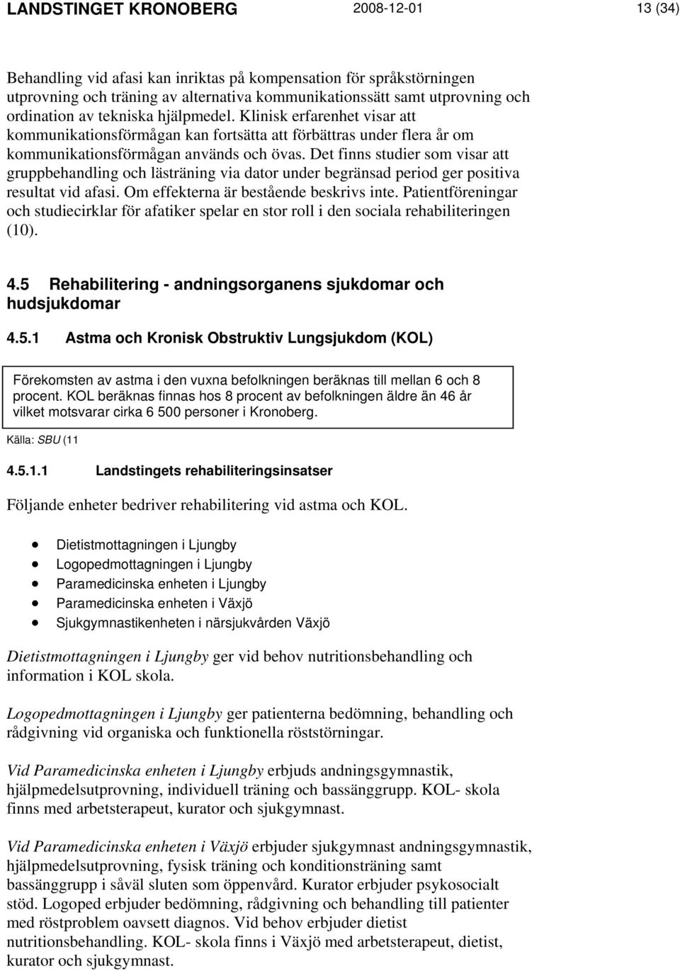 Det finns studier som visar att gruppbehandling och lästräning via dator under begränsad period ger positiva resultat vid afasi. Om effekterna är bestående beskrivs inte.