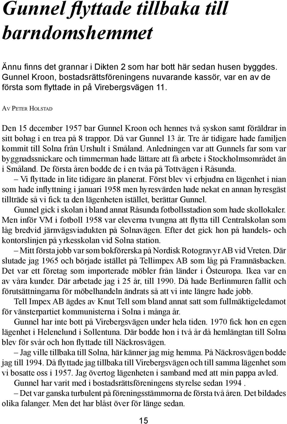 Av Peter Holstad Den 15 december 1957 bar Gunnel Kroon och hennes två syskon samt föräldrar in sitt bohag i en trea på 8 trappor. Då var Gunnel 13 år.