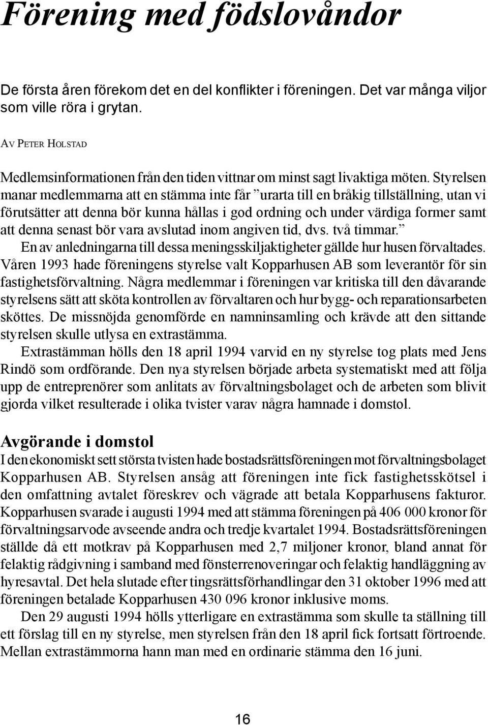 Styrelsen manar medlemmarna att en stämma inte får urarta till en bråkig tillställning, utan vi förutsätter att denna bör kunna hållas i god ordning och under värdiga former samt att denna senast bör