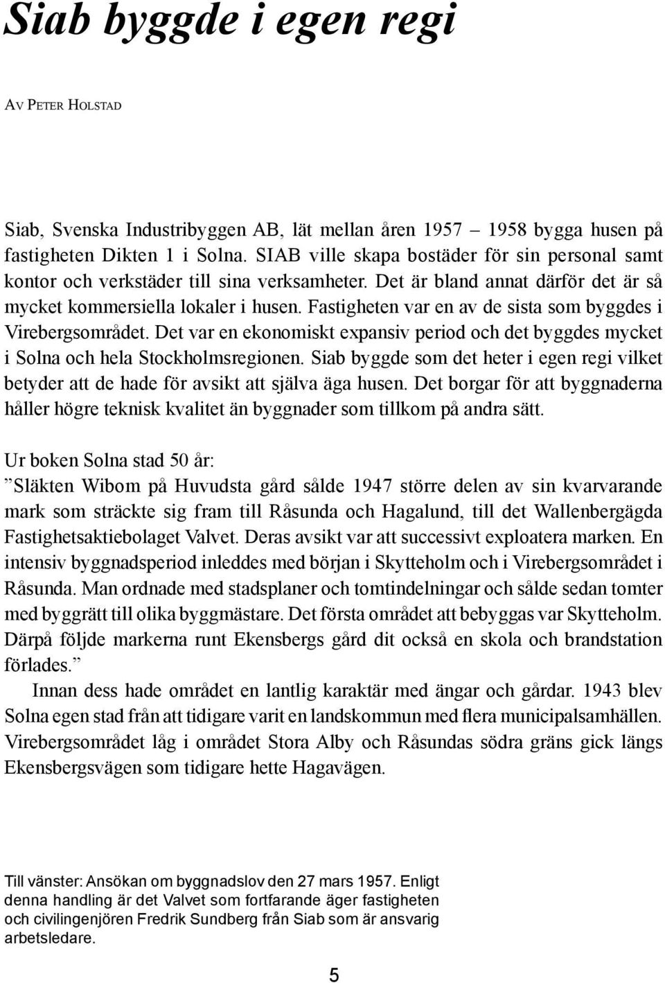 Fastigheten var en av de sista som byggdes i Virebergsområdet. Det var en ekonomiskt expansiv period och det byggdes mycket i Solna och hela Stockholmsregionen.