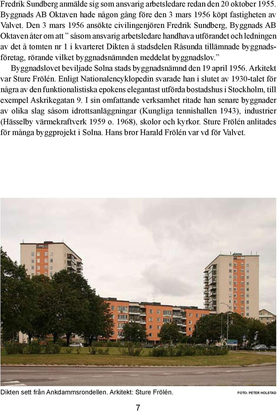 stadsdelen Råsunda tillämnade byggnadsföretag, rörande vilket byggnadsnämnden meddelat byggnadslov. Byggnadslovet beviljade Solna stads byggnadsnämnd den 19 april 1956. Arkitekt var Sture Frölén.