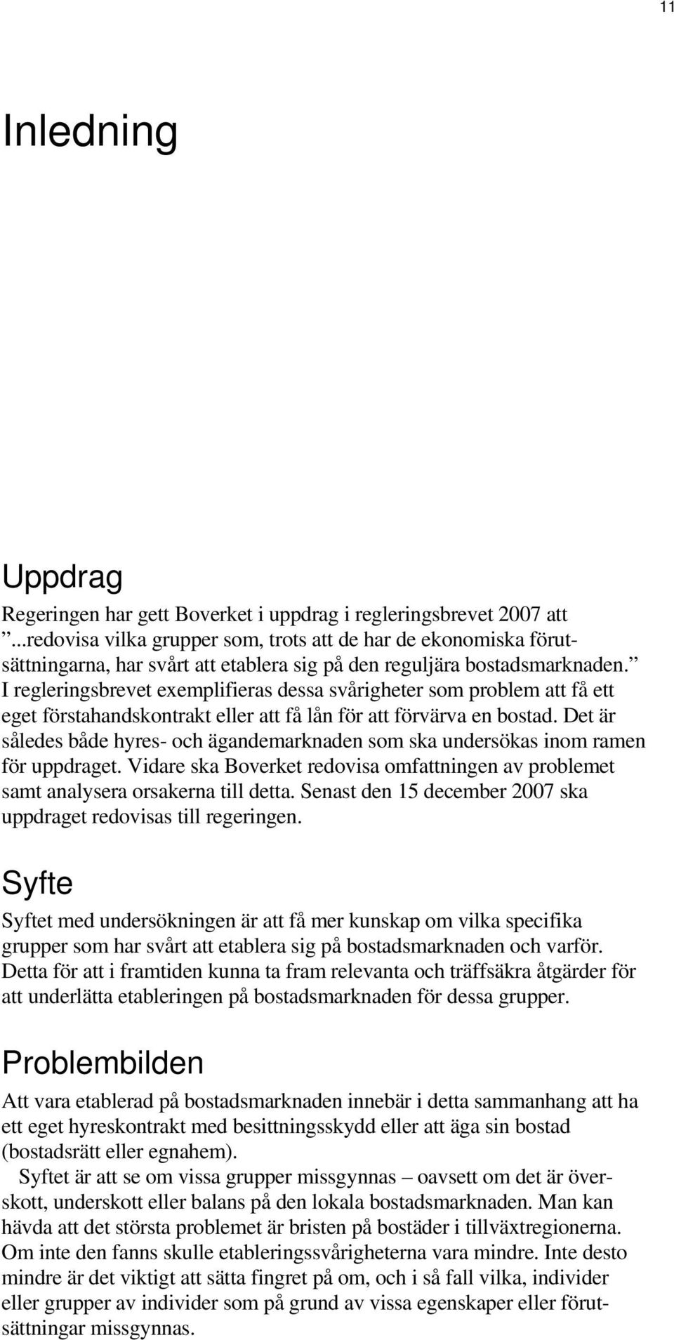 I regleringsbrevet exemplifieras dessa svårigheter som problem att få ett eget förstahandskontrakt eller att få lån för att förvärva en bostad.